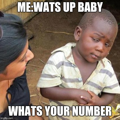 Third World Skeptical Kid | ME:WATS UP BABY; WHATS YOUR NUMBER | image tagged in memes,third world skeptical kid | made w/ Imgflip meme maker