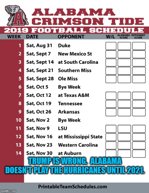Bama | TRUMP IS WRONG.  ALABAMA DOESN'T PLAY THE HURRICANES UNTIL 2021. | image tagged in humor | made w/ Imgflip meme maker