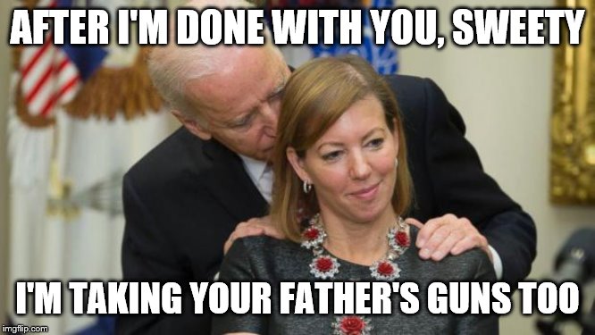 Creepy Joe Biden | AFTER I'M DONE WITH YOU, SWEETY; I'M TAKING YOUR FATHER'S GUNS TOO | image tagged in creepy joe biden | made w/ Imgflip meme maker