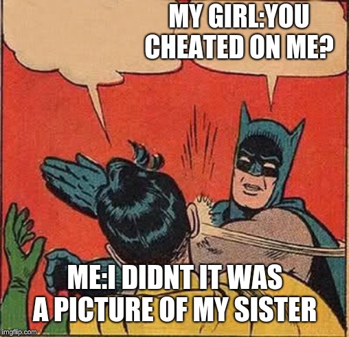 Batman Slapping Robin | MY GIRL:YOU CHEATED ON ME? ME:I DIDNT IT WAS A PICTURE OF MY SISTER | image tagged in memes,batman slapping robin | made w/ Imgflip meme maker