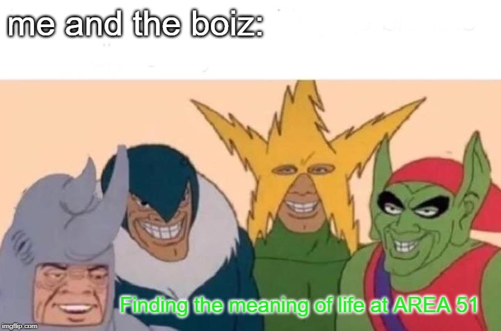 Me And The Boys | me and the boiz:; Finding the meaning of life at AREA 51 | image tagged in memes,me and the boys | made w/ Imgflip meme maker