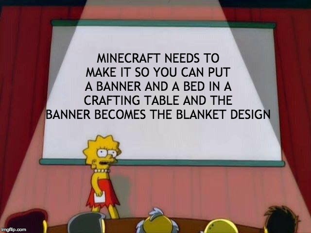 Lisa Simpson's Presentation | MINECRAFT NEEDS TO MAKE IT SO YOU CAN PUT A BANNER AND A BED IN A CRAFTING TABLE AND THE BANNER BECOMES THE BLANKET DESIGN | image tagged in lisa simpson's presentation | made w/ Imgflip meme maker