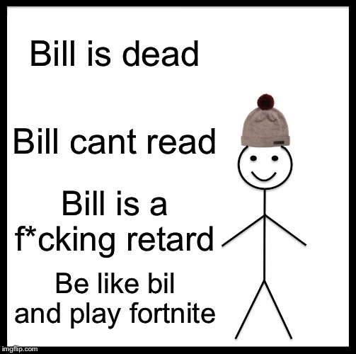 Be Like Bill | Bill is dead; Bill cant read; Bill is a f*cking retard; Be like bil and play fortnite | image tagged in memes,be like bill | made w/ Imgflip meme maker