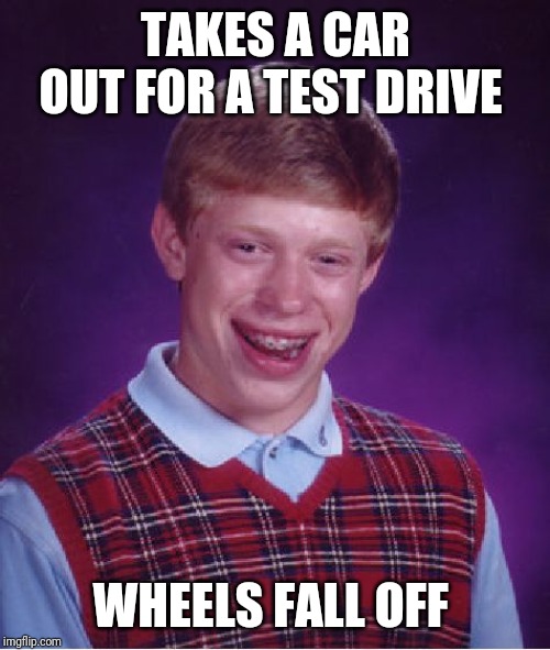 Bad Luck Brian Meme | TAKES A CAR OUT FOR A TEST DRIVE WHEELS FALL OFF | image tagged in memes,bad luck brian | made w/ Imgflip meme maker