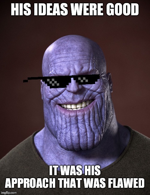 TheMadTitan | HIS IDEAS WERE GOOD IT WAS HIS APPROACH THAT WAS FLAWED | image tagged in themadtitan | made w/ Imgflip meme maker