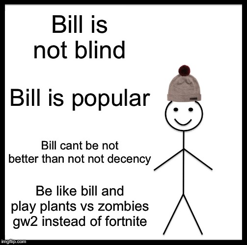 Be Like Bill | Bill is not blind; Bill is popular; Bill cant be not better than not not decency; Be like bill and play plants vs zombies gw2 instead of fortnite | image tagged in memes,be like bill | made w/ Imgflip meme maker