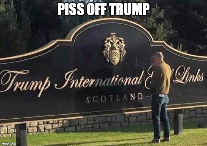 Trumps a big hit in Scotland....NOT! | PISS OFF TRUMP | made w/ Imgflip meme maker