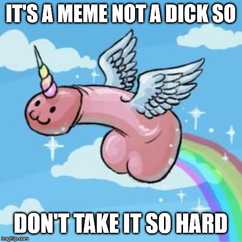 Magical penis | IT'S A MEME NOT A DICK SO DON'T TAKE IT SO HARD | image tagged in magical penis | made w/ Imgflip meme maker