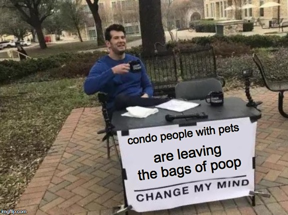 Bags of dog poop | condo people with pets; are leaving the bags of poop | image tagged in memes,change my mind,over population,hoa,condo,people suck | made w/ Imgflip meme maker