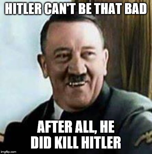 laughing hitler | HITLER CAN'T BE THAT BAD; AFTER ALL, HE DID KILL HITLER | image tagged in laughing hitler | made w/ Imgflip meme maker