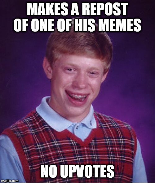 Bad Luck Brian Meme | MAKES A REPOST OF ONE OF HIS MEMES; NO UPVOTES | image tagged in memes,bad luck brian,imgflip,reposts | made w/ Imgflip meme maker