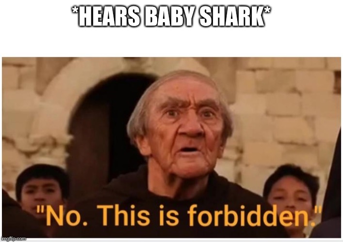 No This Is Forbidden | *HEARS BABY SHARK* | image tagged in no this is forbidden | made w/ Imgflip meme maker