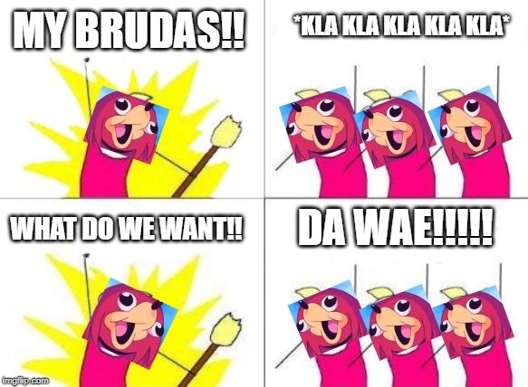 What Do We Want | MY BRUDAS!! *KLA KLA KLA KLA KLA*; DA WAE!!!!! WHAT DO WE WANT!! | image tagged in memes,what do we want | made w/ Imgflip meme maker