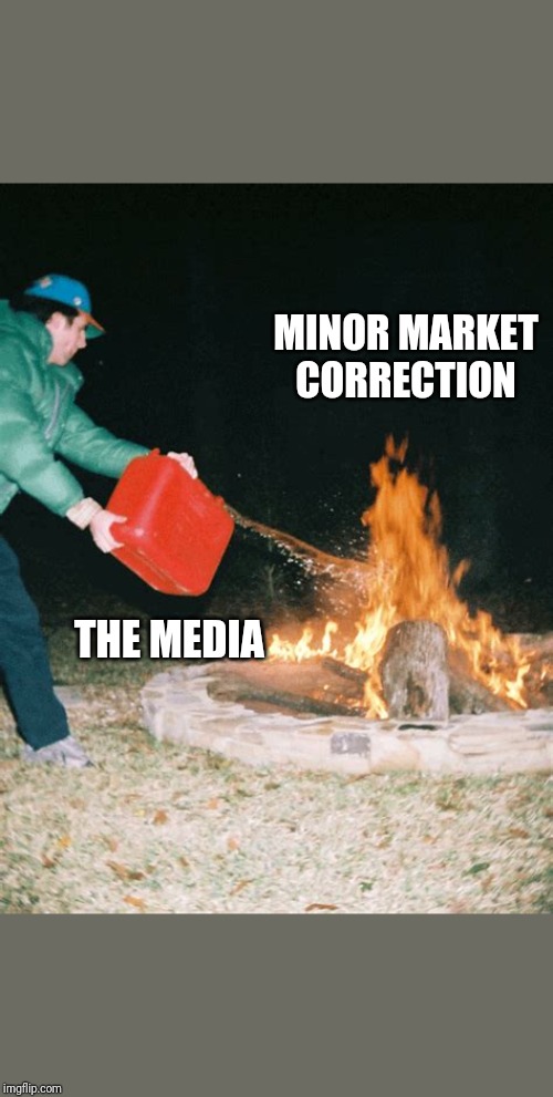 guy pouring gasoline into fire | MINOR MARKET CORRECTION; THE MEDIA | image tagged in guy pouring gasoline into fire | made w/ Imgflip meme maker