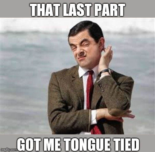 Mr Bean Sarcastic | THAT LAST PART GOT ME TONGUE TIED | image tagged in mr bean sarcastic | made w/ Imgflip meme maker
