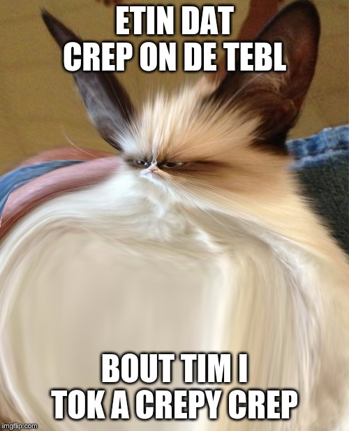 FRICK DOS TURDS | ETIN DAT CREP ON DE TEBL; BOUT TIM I TOK A CREPY CREP | image tagged in frick dos turds | made w/ Imgflip meme maker