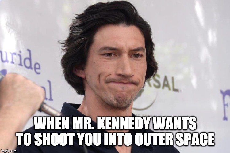 WHEN MR. KENNEDY WANTS TO SHOOT YOU INTO OUTER SPACE | made w/ Imgflip meme maker