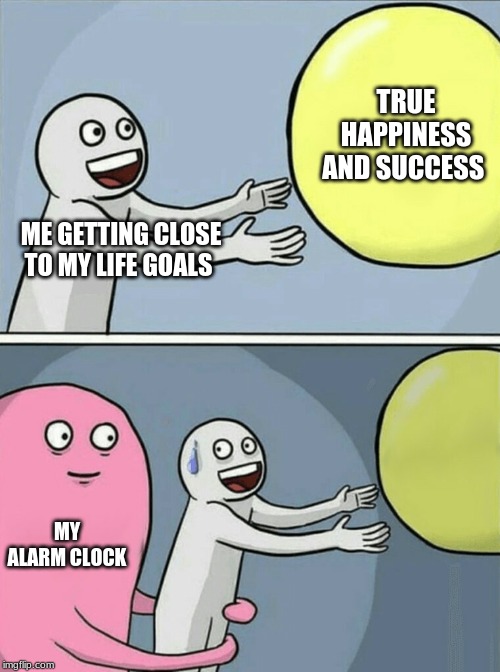 Running Away Balloon | TRUE HAPPINESS AND SUCCESS; ME GETTING CLOSE TO MY LIFE GOALS; MY ALARM CLOCK | image tagged in memes,running away balloon | made w/ Imgflip meme maker
