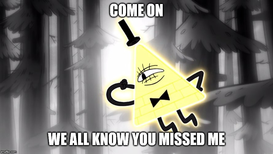 COME ON; WE ALL KNOW YOU MISSED ME | image tagged in gravity falls | made w/ Imgflip meme maker
