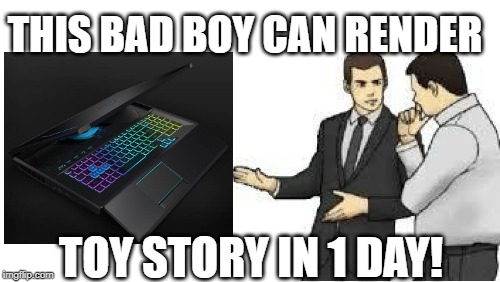 slaps roof | THIS BAD BOY CAN RENDER; TOY STORY IN 1 DAY! | image tagged in slaps roof | made w/ Imgflip meme maker