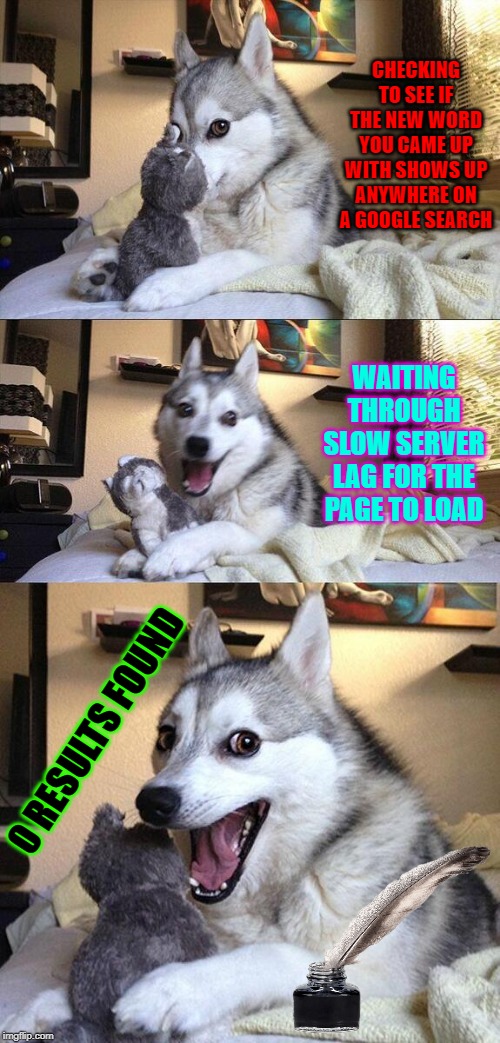 Bad Pun Dog Meme | CHECKING TO SEE IF THE NEW WORD YOU CAME UP WITH SHOWS UP ANYWHERE ON A GOOGLE SEARCH; WAITING THROUGH SLOW SERVER LAG FOR THE PAGE TO LOAD; 0 RESULTS FOUND | image tagged in memes,bad pun dog | made w/ Imgflip meme maker