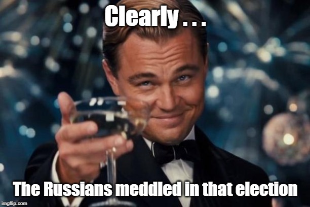 Leonardo Dicaprio Cheers Meme | Clearly . . . The Russians meddled in that election | image tagged in memes,leonardo dicaprio cheers | made w/ Imgflip meme maker