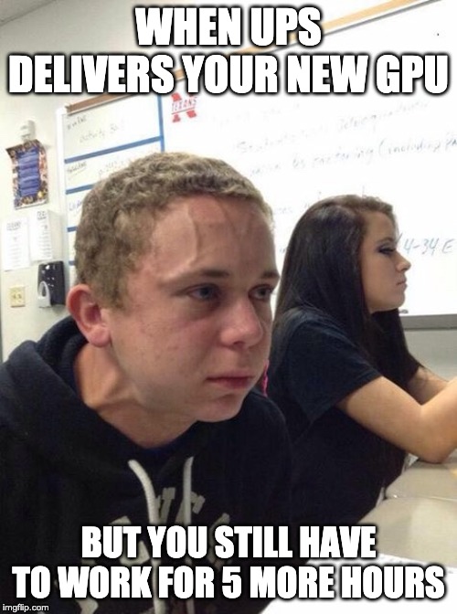 Straining kid | WHEN UPS DELIVERS YOUR NEW GPU; BUT YOU STILL HAVE TO WORK FOR 5 MORE HOURS | image tagged in straining kid | made w/ Imgflip meme maker