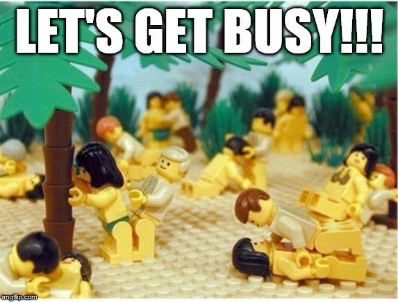 How Legos are made | LET'S GET BUSY!!! | image tagged in lego orgy | made w/ Imgflip meme maker