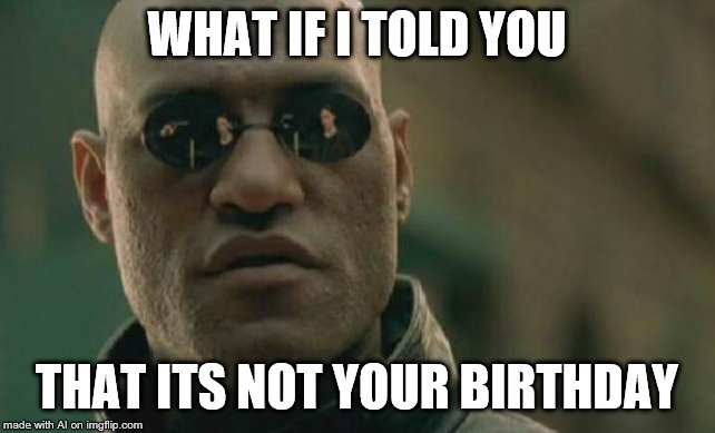 Matrix Morpheus | WHAT IF I TOLD YOU; THAT ITS NOT YOUR BIRTHDAY | image tagged in memes,matrix morpheus | made w/ Imgflip meme maker