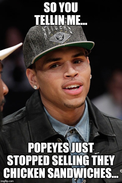 SO YOU TELLIN ME... POPEYES JUST STOPPED SELLING THEY CHICKEN SANDWICHES... | image tagged in funny memes,dank memes,memes,lol,chris brown,why you always lying | made w/ Imgflip meme maker