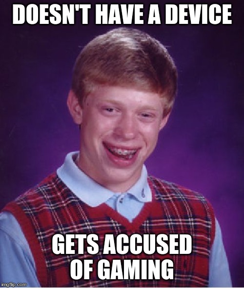 Bad Luck Brian | DOESN'T HAVE A DEVICE; GETS ACCUSED OF GAMING | image tagged in memes,bad luck brian | made w/ Imgflip meme maker