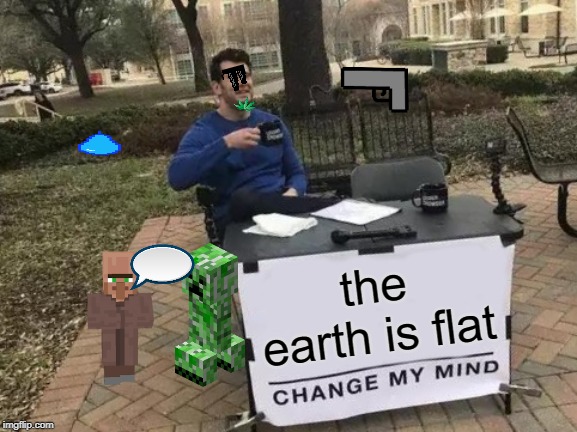 Change My Mind Meme | the earth is flat | image tagged in memes,change my mind | made w/ Imgflip meme maker