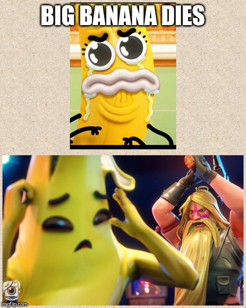 Banana meme | BIG BANANA DIES | image tagged in gaming,fortnite,gumball,memes,banana | made w/ Imgflip meme maker