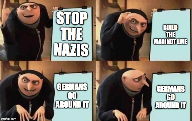 Gru's Plan Meme | STOP THE NAZIS; BUILD THE MAGINOT LINE; GERMANS GO AROUND IT; GERMANS GO AROUND IT | image tagged in gru's plan | made w/ Imgflip meme maker