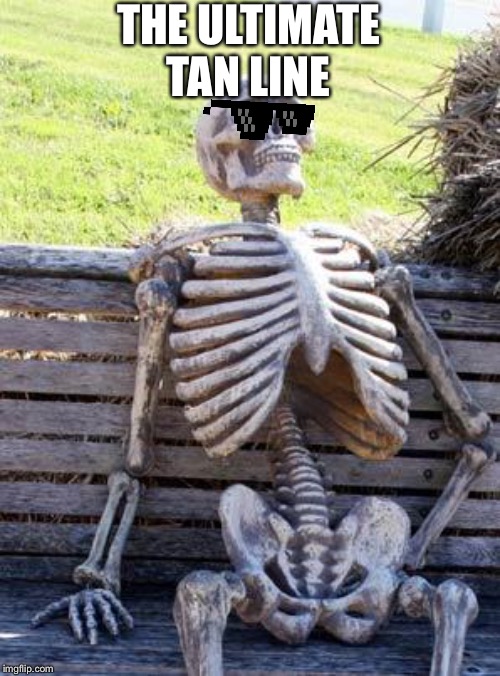 Waiting Skeleton Meme | THE ULTIMATE
TAN LINE | image tagged in memes,waiting skeleton | made w/ Imgflip meme maker