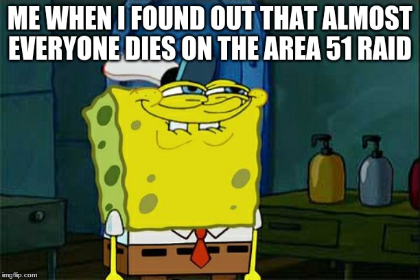 Don't You Squidward Meme | ME WHEN I FOUND OUT THAT ALMOST EVERYONE DIES ON THE AREA 51 RAID | image tagged in memes,dont you squidward | made w/ Imgflip meme maker