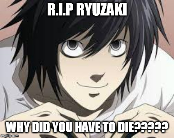 I have to admit i have a huge crush on him and then came his death which made me depressed! | R.I.P RYUZAKI; WHY DID YOU HAVE TO DIE????? | image tagged in death note,anime | made w/ Imgflip meme maker