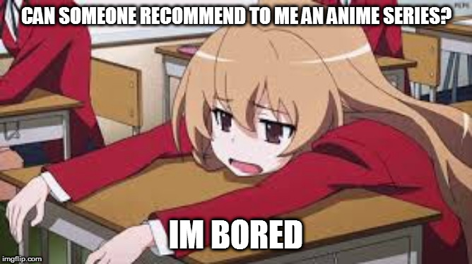 Bored Anime Girl | CAN SOMEONE RECOMMEND TO ME AN ANIME SERIES? IM BORED | image tagged in bored anime girl | made w/ Imgflip meme maker