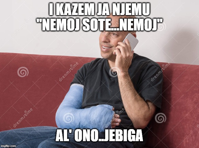 I KAZEM JA NJEMU "NEMOJ SOTE...NEMOJ"; AL' ONO..JEBIGA | made w/ Imgflip meme maker