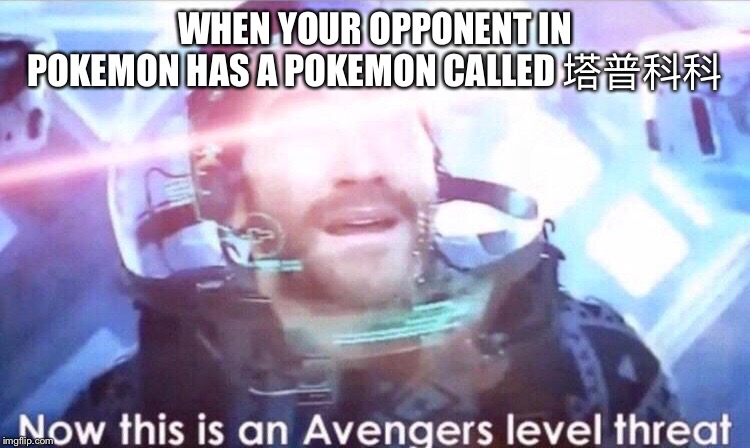 Now this is an avengers level threat | WHEN YOUR OPPONENT IN POKEMON HAS A POKEMON CALLED 塔普科科 | image tagged in now this is an avengers level threat | made w/ Imgflip meme maker