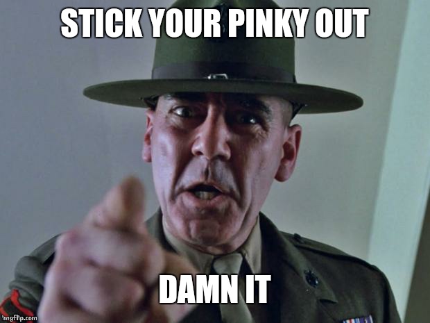 Drill Sergeant | STICK YOUR PINKY OUT DAMN IT | image tagged in drill sergeant | made w/ Imgflip meme maker
