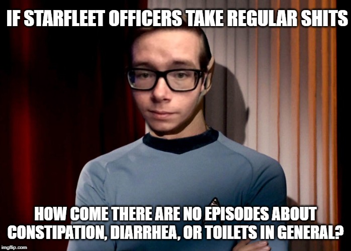 IF STARFLEET OFFICERS TAKE REGULAR SHITS; HOW COME THERE ARE NO EPISODES ABOUT CONSTIPATION, DIARRHEA, OR TOILETS IN GENERAL? | image tagged in star wars | made w/ Imgflip meme maker