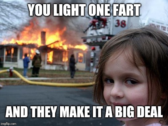 Disaster Girl Meme | YOU LIGHT ONE FART; AND THEY MAKE IT A BIG DEAL | image tagged in memes,disaster girl | made w/ Imgflip meme maker