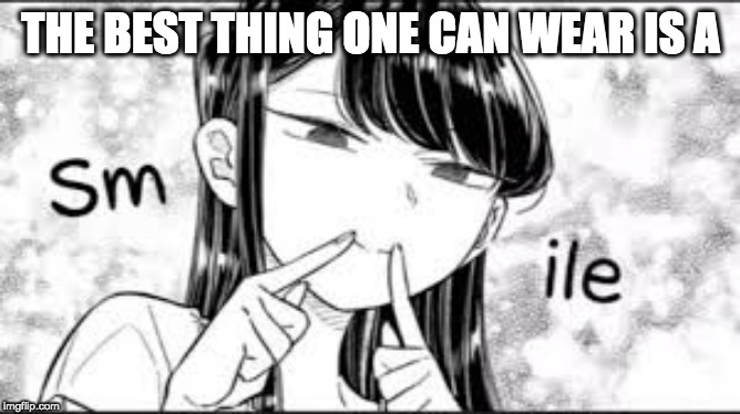 Smile for Komi-San, Guys!! | THE BEST THING ONE CAN WEAR IS A | image tagged in komi-san smile,anime,komi-san,smile,memes | made w/ Imgflip meme maker
