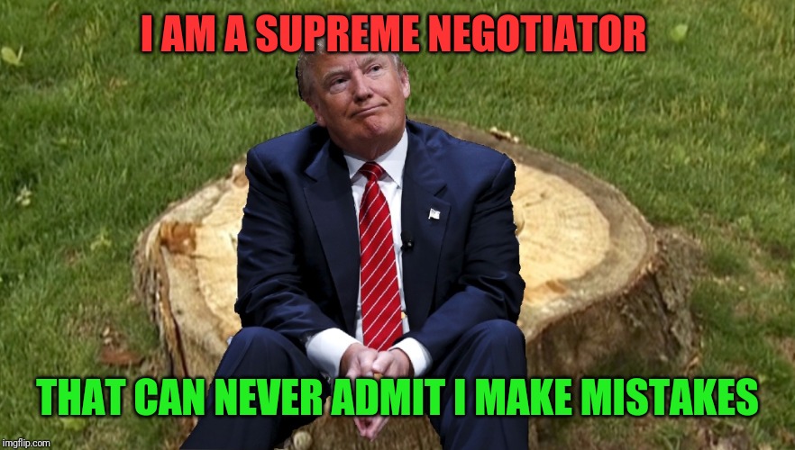 How effective can that tactic really be? | I AM A SUPREME NEGOTIATOR; THAT CAN NEVER ADMIT I MAKE MISTAKES | image tagged in trump on a stump | made w/ Imgflip meme maker