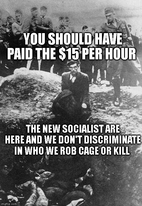 Nazi | YOU SHOULD HAVE PAID THE $15 PER HOUR; THE NEW SOCIALIST ARE HERE AND WE DON'T DISCRIMINATE IN WHO WE ROB CAGE OR KILL | image tagged in nazi | made w/ Imgflip meme maker