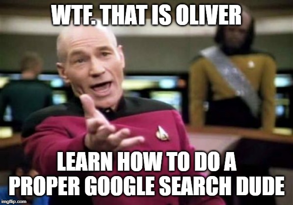 Picard Wtf Meme | WTF. THAT IS OLIVER; LEARN HOW TO DO A PROPER GOOGLE SEARCH DUDE | image tagged in memes,picard wtf | made w/ Imgflip meme maker