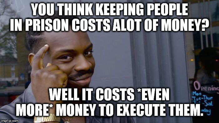 Roll Safe Think About It Meme | YOU THINK KEEPING PEOPLE IN PRISON COSTS ALOT OF MONEY? WELL IT COSTS *EVEN MORE* MONEY TO EXECUTE THEM. | image tagged in memes,roll safe think about it,execution,death penalty,death sentence,prison | made w/ Imgflip meme maker