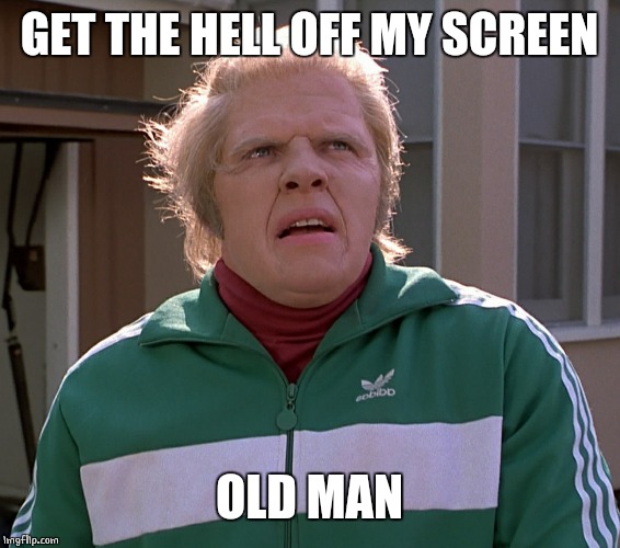 GET THE HELL OFF MY SCREEN OLD MAN | made w/ Imgflip meme maker