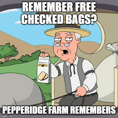 Pepperidge Farm Remembers Meme | REMEMBER FREE CHECKED BAGS? PEPPERIDGE FARM REMEMBERS | image tagged in memes,pepperidge farm remembers | made w/ Imgflip meme maker